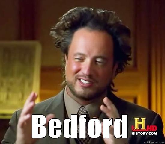 Bedford of the damn -  BEDFORD Ancient Aliens