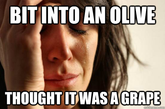 Bit into an olive Thought it was a grape  First World Problems