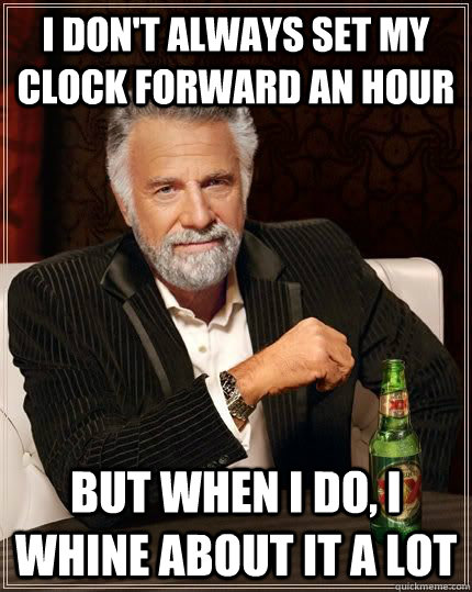 I don't always set my clock forward an hour but when i do, i whine about it a lot  Dariusinterestingman