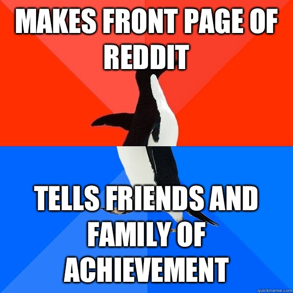 Makes front page of reddit Tells friends and family of achievement  Socially Awesome Awkward Penguin