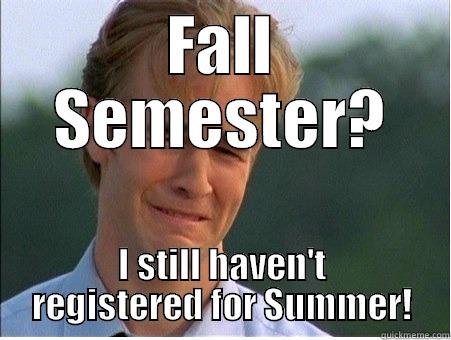 FALL SEMESTER? I STILL HAVEN'T REGISTERED FOR SUMMER! 1990s Problems