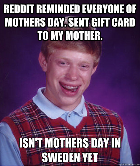 Reddit reminded everyone of mothers day. sent gift card to my mother. isn't mothers day in Sweden yet  Bad Luck Brian