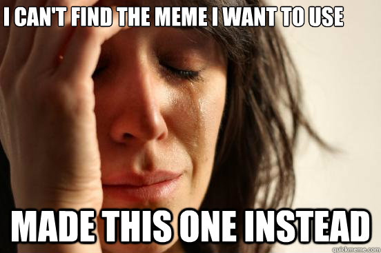 I can't find the meme i want to use Made this one instead - I can't find the meme i want to use Made this one instead  First World Problems