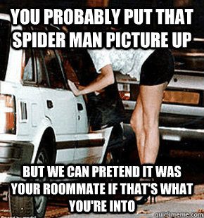 you probably put that  spider man picture up but we can pretend it was  your roommate if that's what you're into  FB karma whore