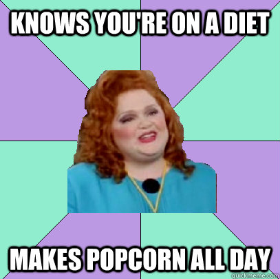 knows you're on a diet makes popcorn all day - knows you're on a diet makes popcorn all day  Misc