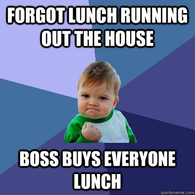 Forgot lunch running out the house boss buys everyone lunch - Forgot lunch running out the house boss buys everyone lunch  Success Kid