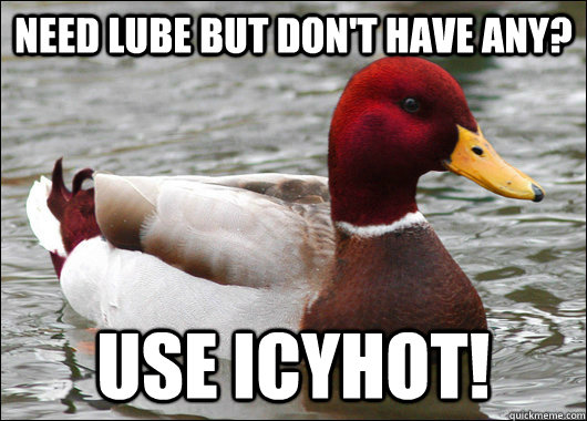 Need lube but don't have any? Use IcyHot!  Malicious Advice Mallard