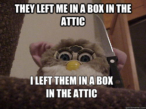 They left me in a box in the attic I left them in a box
in the attic - They left me in a box in the attic I left them in a box
in the attic  Not so evil Furby