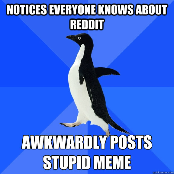 Notices everyone knows about Reddit Awkwardly posts stupid meme  Socially Awkward Penguin