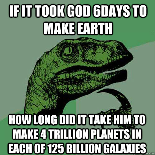 If it took god 6days to make earth how long did it take him to make 4 trillion planets in each of 125 billion galaxies - If it took god 6days to make earth how long did it take him to make 4 trillion planets in each of 125 billion galaxies  Philosoraptor