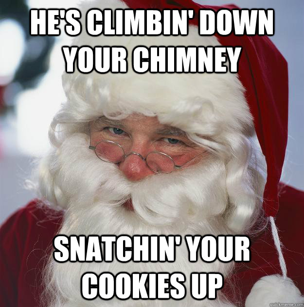 He's climbin' down your chimney snatchin' your cookies up - He's climbin' down your chimney snatchin' your cookies up  Scumbag Santa