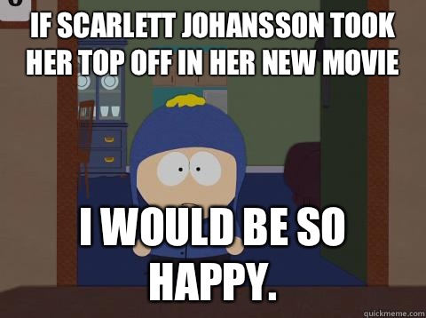 If Scarlett Johansson took her top off in her new movie i would be so happy.  Craig would be so happy