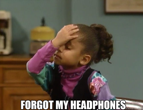 
   forgot my headphones                  
  