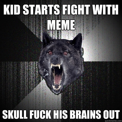 Kid starts fight with meme skull fuck his brains out  Insanity Wolf