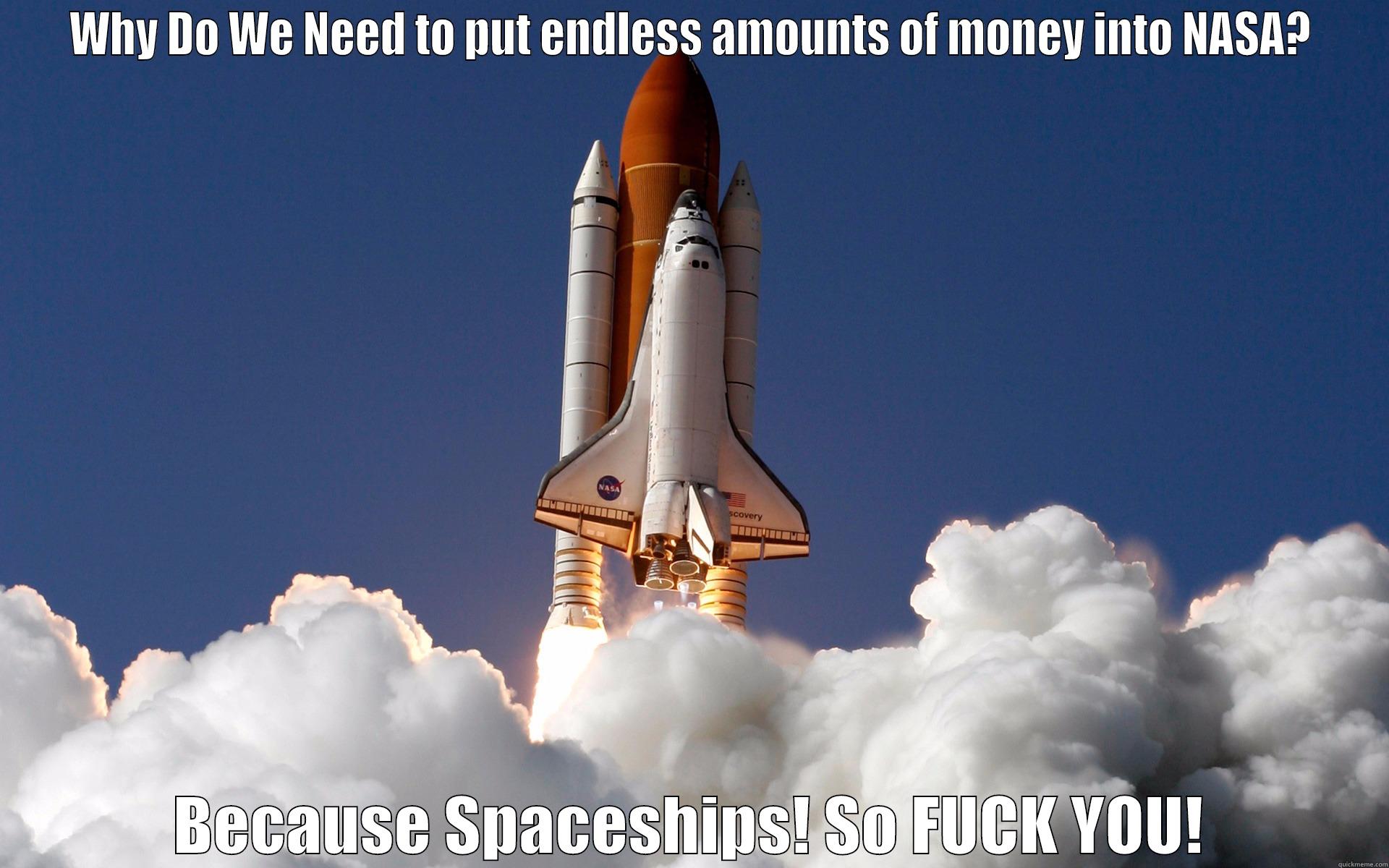 WHY DO WE NEED TO PUT ENDLESS AMOUNTS OF MONEY INTO NASA? BECAUSE SPACESHIPS! SO FUCK YOU! Misc