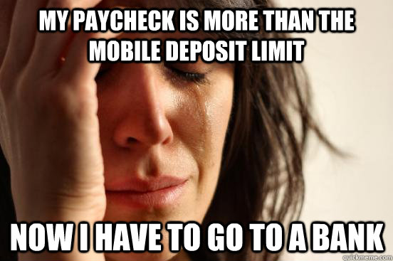 My paycheck is more than the mobile deposit limit Now i have to go to a bank  First World Problems