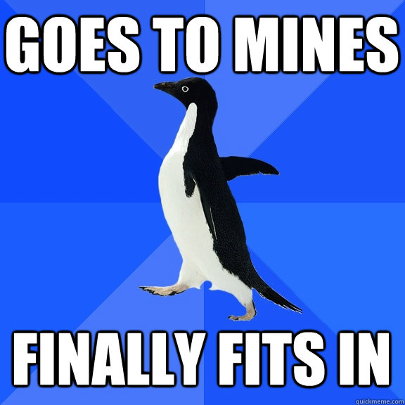 Goes to mines Finally fits in  Socially Awkward Penguin