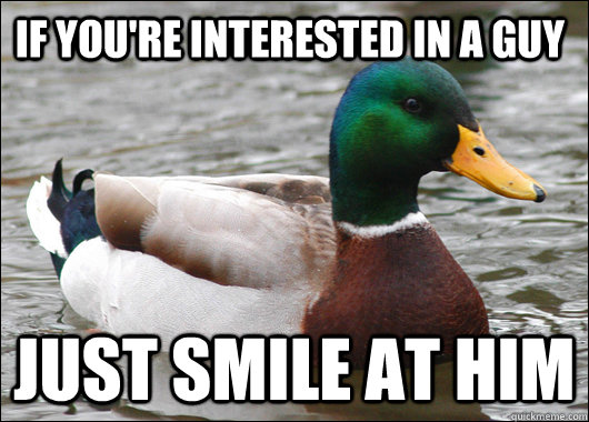 If you're interested in a guy Just smile at him  Actual Advice Mallard