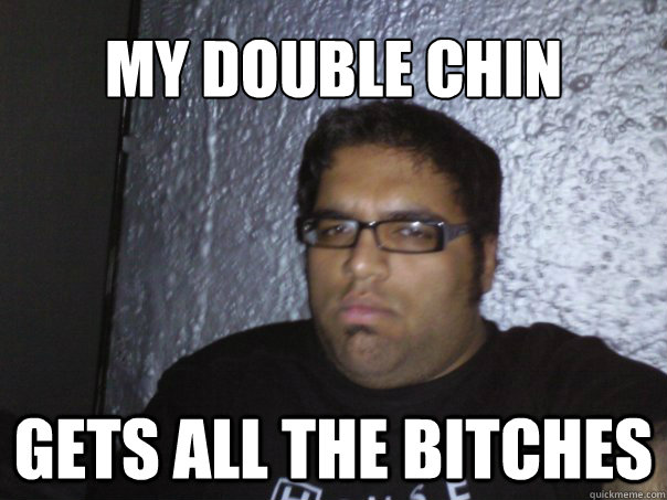 My DOUBLE CHIN GETS ALL THE BITCHES - My DOUBLE CHIN GETS ALL THE BITCHES  Fat e-thug