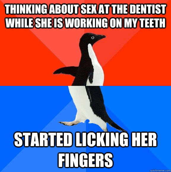 thinking about sex at the dentist while she is working on my teeth started licking her fingers - thinking about sex at the dentist while she is working on my teeth started licking her fingers  Socially Awesome Awkward Penguin