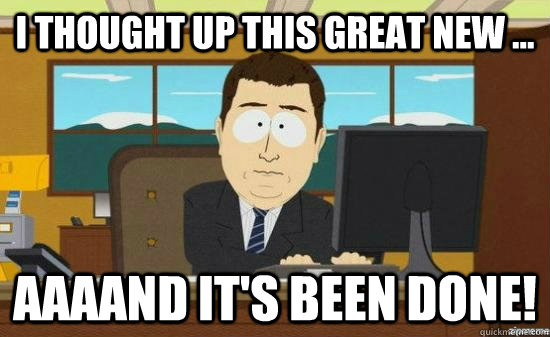 i thought up this great new ... AAAAND it's been done!  aaaand its gone
