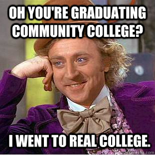 Oh you're graduating community college? I went to real college. - Oh you're graduating community college? I went to real college.  Condescending Wonka