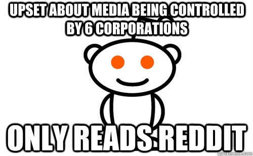 Upset about media being controlled by 6 corporations Only reads reddit  Faggot Redditor
