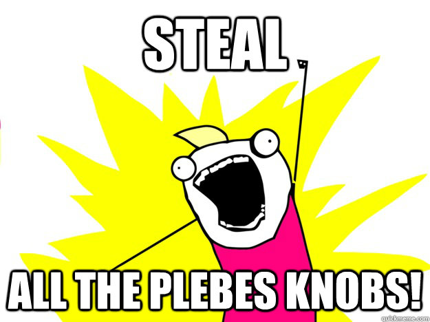 Steal all the plebes knobs! - Steal all the plebes knobs!  Misc