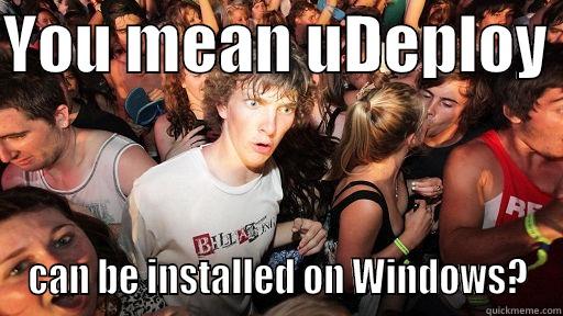 YOU MEAN UDEPLOY  CAN BE INSTALLED ON WINDOWS? Sudden Clarity Clarence