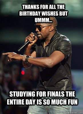 Thanks for all the birthday wishes but ummm... Studying for finals the entire day is so much fun  Kanye interrupts CoD