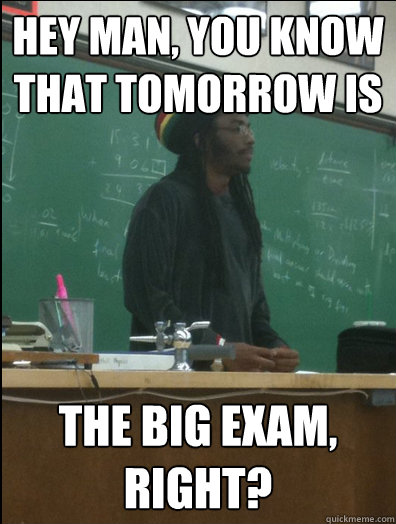 Hey man, you know that tomorrow is the big exam, right?  Rasta Science Teacher