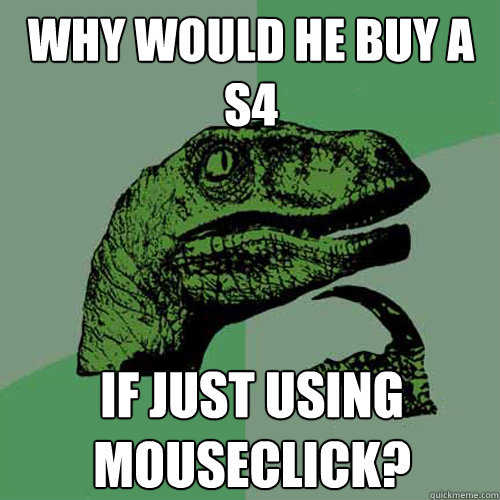 Why would he buy a S4
 If just using mouseclick? - Why would he buy a S4
 If just using mouseclick?  Philosoraptor