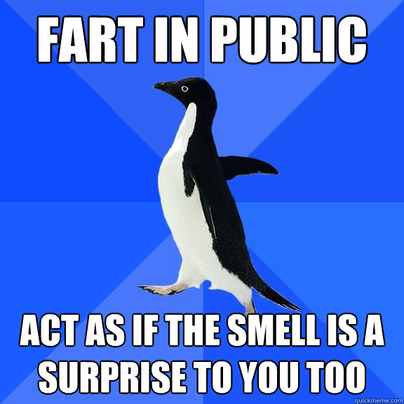 fart in public act as if the smell is a surprise to you too  Socially Awkward Penguin