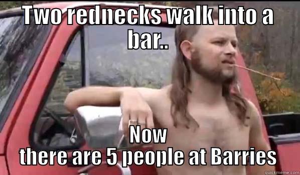 TWO REDNECKS WALK INTO A BAR.. NOW THERE ARE 5 PEOPLE AT BARRIES Almost Politically Correct Redneck