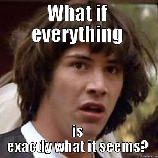 Say What You Mean - WHAT IF EVERYTHING IS EXACTLY WHAT IT SEEMS? conspiracy keanu