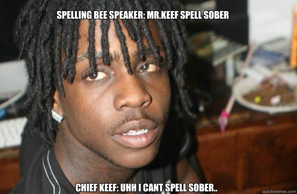 Spelling bee speaker: mR.KEEF SPELL SOBER cHIEF KEEF: UHH I CANT SPELL SOBER..  