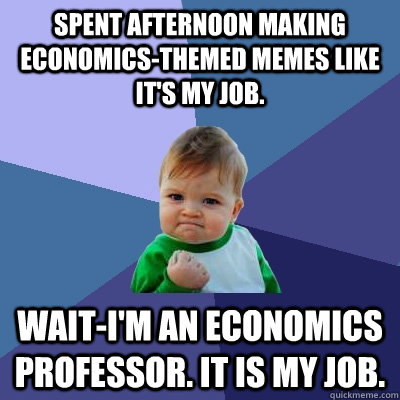spent afternoon making economics-themed memes like it's my job. wait-I'm an economics professor. it is my job.  Success Kid