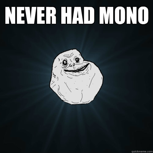 Never had mono   Forever Alone