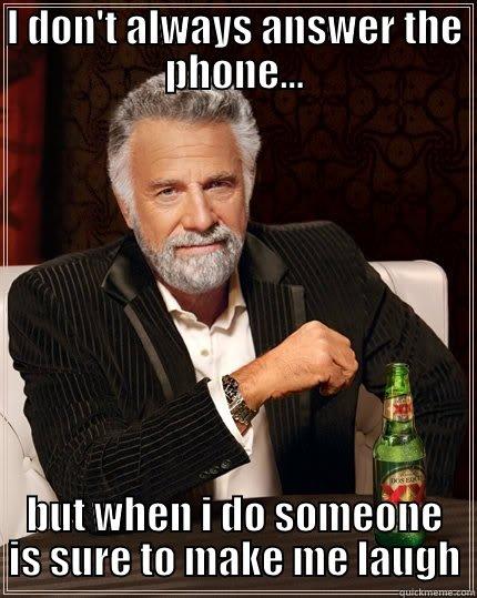 I DON'T ALWAYS ANSWER THE PHONE... BUT WHEN I DO SOMEONE IS SURE TO MAKE ME LAUGH The Most Interesting Man In The World