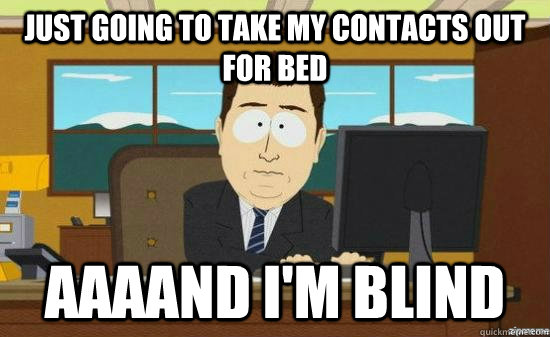 Just going to take my contacts out for bed AAAAND I'm blind - Just going to take my contacts out for bed AAAAND I'm blind  Misc