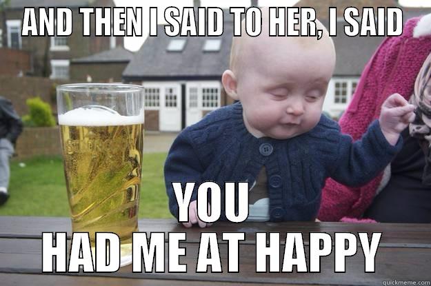 AND THEN I SAID TO HER, I SAID YOU HAD ME AT HAPPY drunk baby