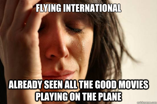 Flying international Already seen all the good movies playing on the plane  First World Problems