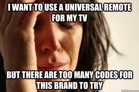 i want to use a universal remote for my tv but there are too many codes for this brand to try  - i want to use a universal remote for my tv but there are too many codes for this brand to try   First World Problems