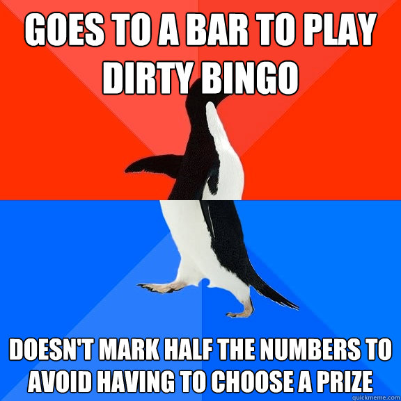 goes to a bar to play dirty bingo doesn't mark half the numbers to avoid having to choose a prize  Socially Awesome Awkward Penguin