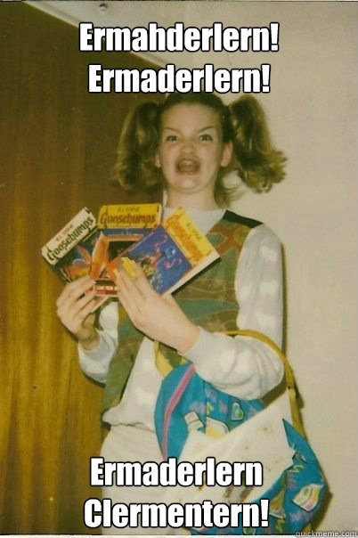 Ermahderlern! Ermaderlern! Ermaderlern Clermentern!  BERKS