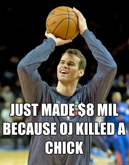 just made $8 mil because OJ killed a chick - just made $8 mil because OJ killed a chick  Happy Kris Humphries