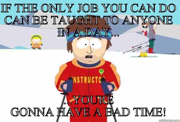 IF THE ONLY JOB YOU CAN DO CAN BE TAUGHT TO ANYONE IN A DAY... ...YOURE GONNA HAVE A BAD TIME! Super Cool Ski Instructor