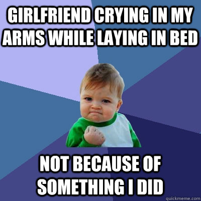 Girlfriend crying in my arms while laying in bed not because of something i did  Success Kid