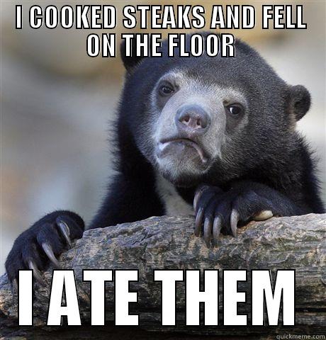 I COOKED STEAKS AND FELL ON THE FLOOR I ATE THEM Confession Bear