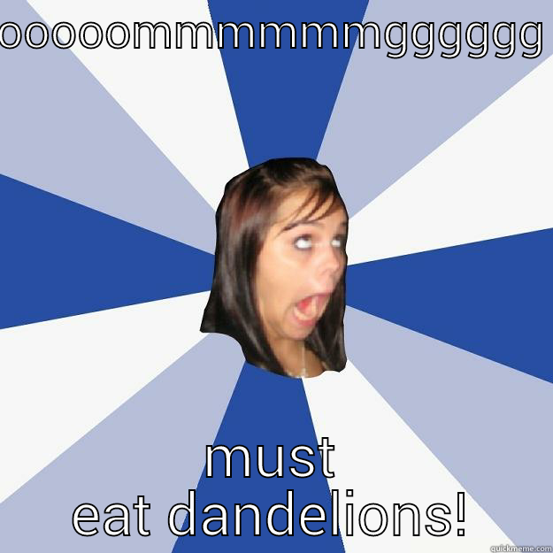 OOOOOMMMMMMGGGGGG MUST EAT DANDELIONS! Annoying Facebook Girl